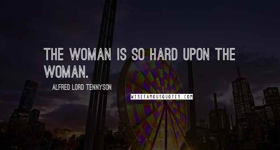 Alfred Lord Tennyson Quotes: The woman is so hard Upon the woman.