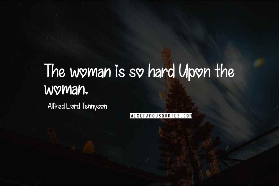 Alfred Lord Tennyson Quotes: The woman is so hard Upon the woman.