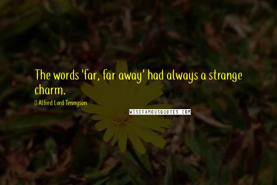 Alfred Lord Tennyson Quotes: The words 'far, far away' had always a strange charm.