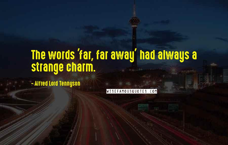 Alfred Lord Tennyson Quotes: The words 'far, far away' had always a strange charm.