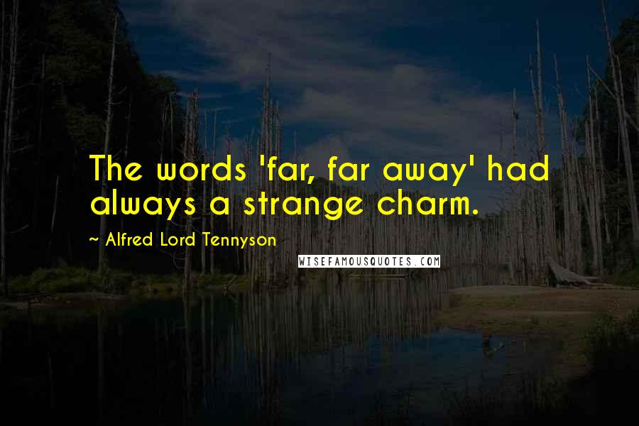 Alfred Lord Tennyson Quotes: The words 'far, far away' had always a strange charm.