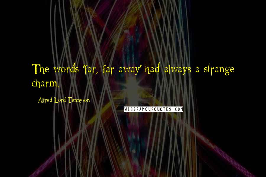 Alfred Lord Tennyson Quotes: The words 'far, far away' had always a strange charm.