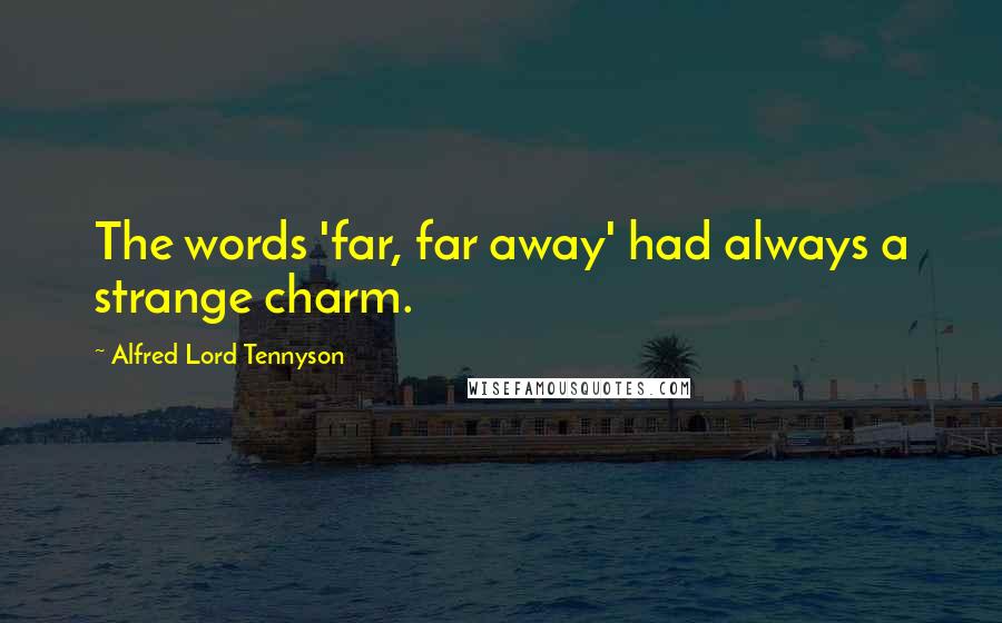 Alfred Lord Tennyson Quotes: The words 'far, far away' had always a strange charm.