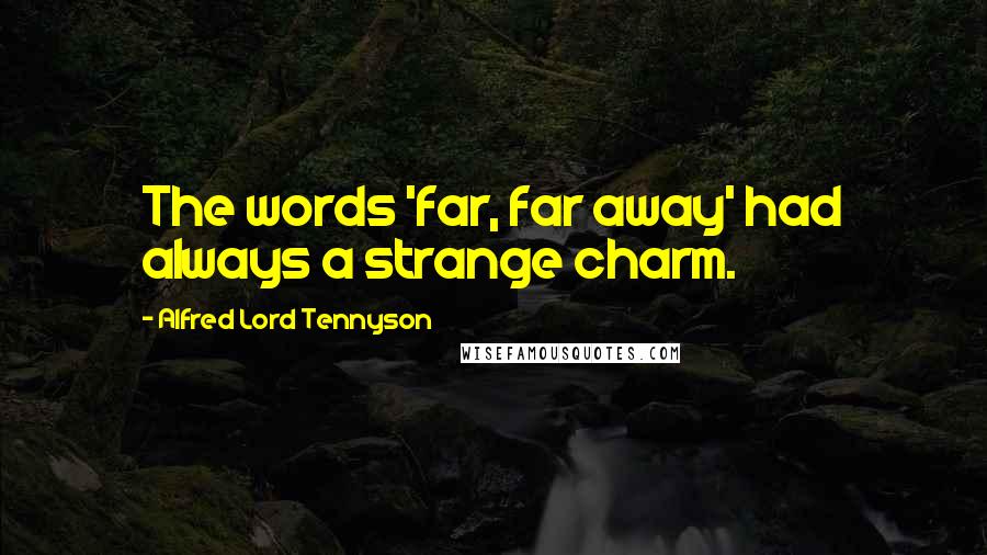 Alfred Lord Tennyson Quotes: The words 'far, far away' had always a strange charm.