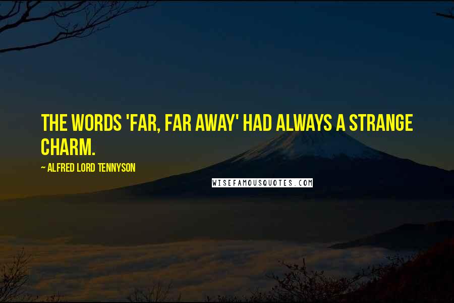 Alfred Lord Tennyson Quotes: The words 'far, far away' had always a strange charm.
