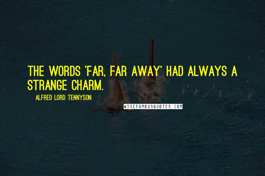 Alfred Lord Tennyson Quotes: The words 'far, far away' had always a strange charm.