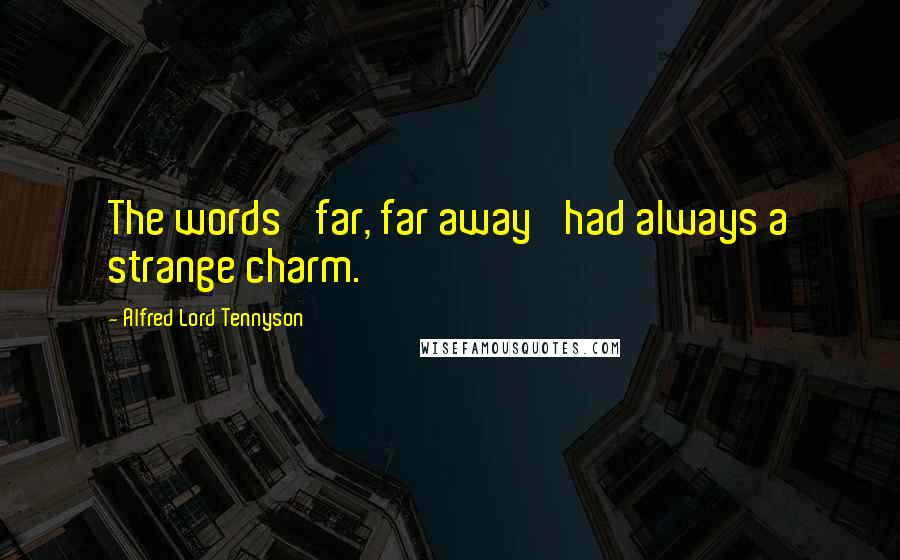 Alfred Lord Tennyson Quotes: The words 'far, far away' had always a strange charm.