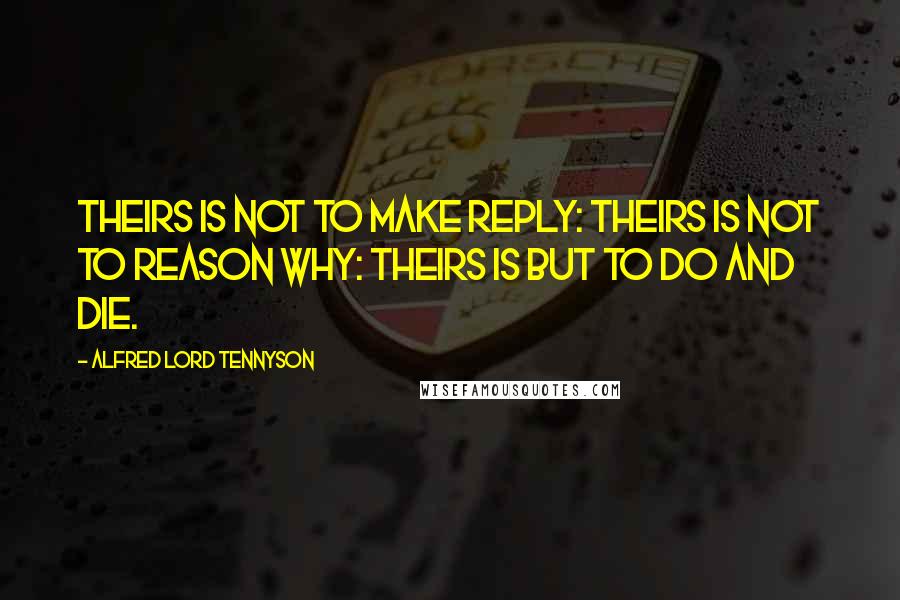 Alfred Lord Tennyson Quotes: Theirs is not to make reply: Theirs is not to reason why: Theirs is but to do and die.