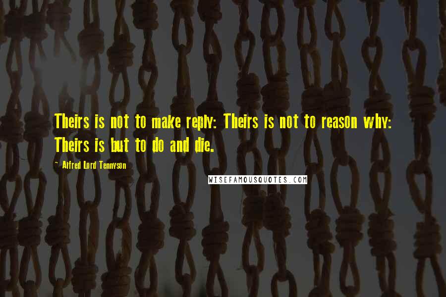 Alfred Lord Tennyson Quotes: Theirs is not to make reply: Theirs is not to reason why: Theirs is but to do and die.