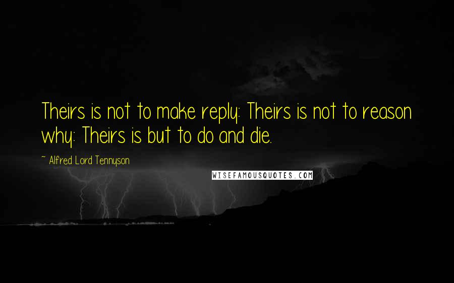 Alfred Lord Tennyson Quotes: Theirs is not to make reply: Theirs is not to reason why: Theirs is but to do and die.