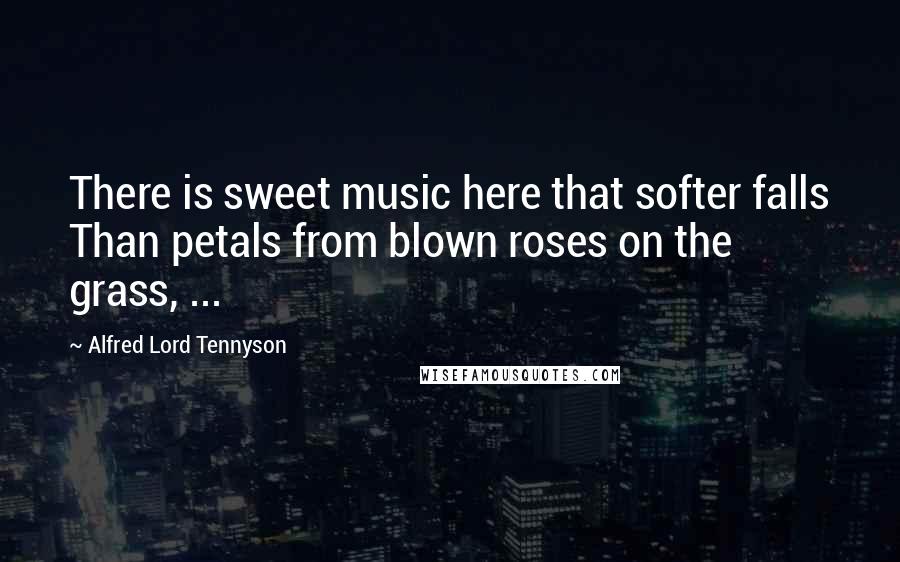 Alfred Lord Tennyson Quotes: There is sweet music here that softer falls Than petals from blown roses on the grass, ...