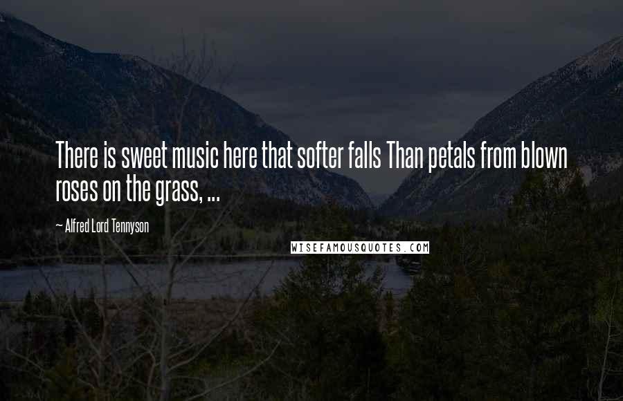 Alfred Lord Tennyson Quotes: There is sweet music here that softer falls Than petals from blown roses on the grass, ...