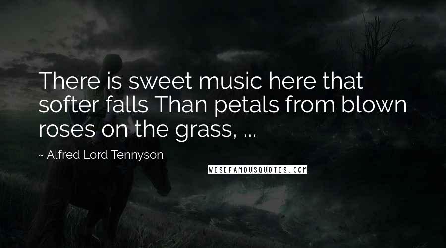 Alfred Lord Tennyson Quotes: There is sweet music here that softer falls Than petals from blown roses on the grass, ...