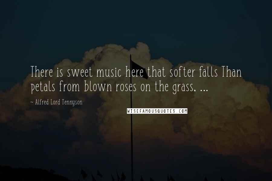 Alfred Lord Tennyson Quotes: There is sweet music here that softer falls Than petals from blown roses on the grass, ...