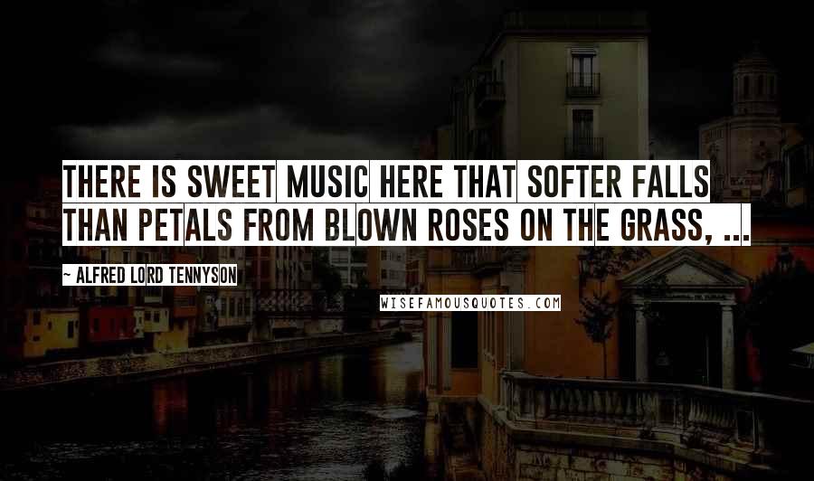 Alfred Lord Tennyson Quotes: There is sweet music here that softer falls Than petals from blown roses on the grass, ...