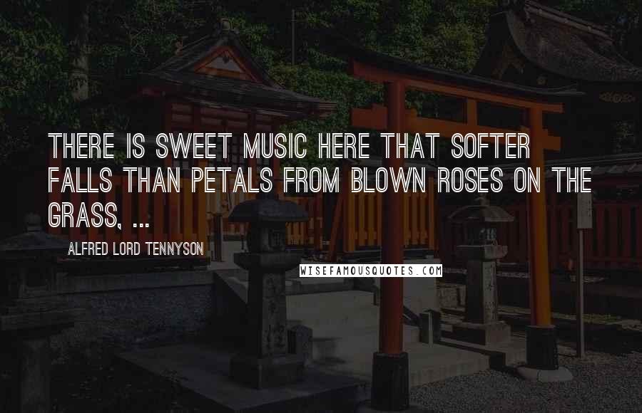 Alfred Lord Tennyson Quotes: There is sweet music here that softer falls Than petals from blown roses on the grass, ...