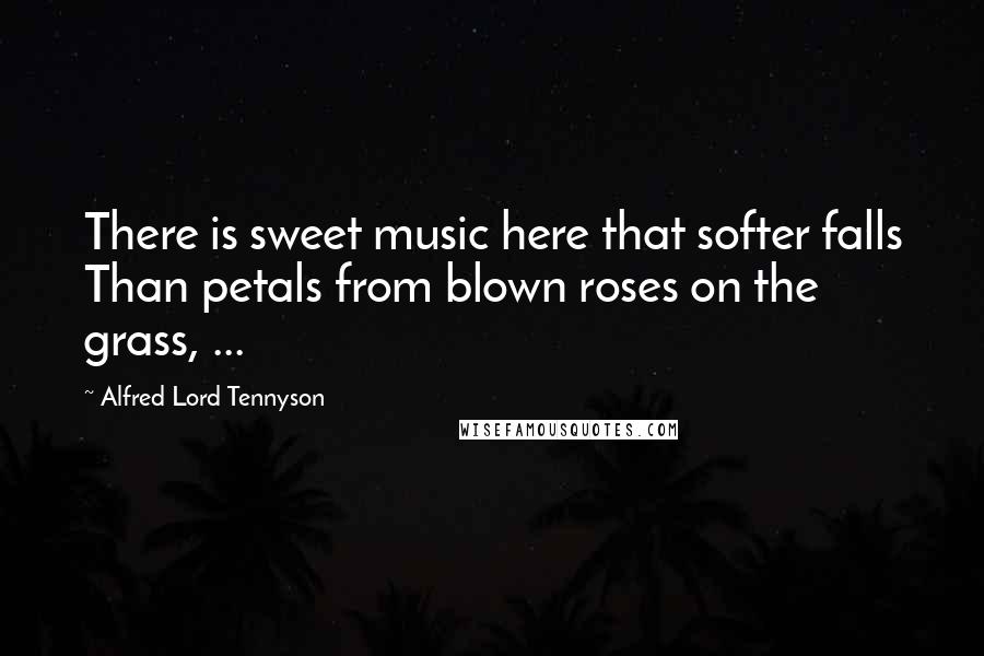 Alfred Lord Tennyson Quotes: There is sweet music here that softer falls Than petals from blown roses on the grass, ...