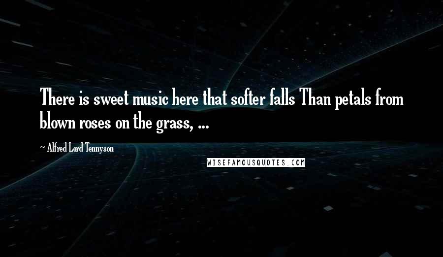 Alfred Lord Tennyson Quotes: There is sweet music here that softer falls Than petals from blown roses on the grass, ...