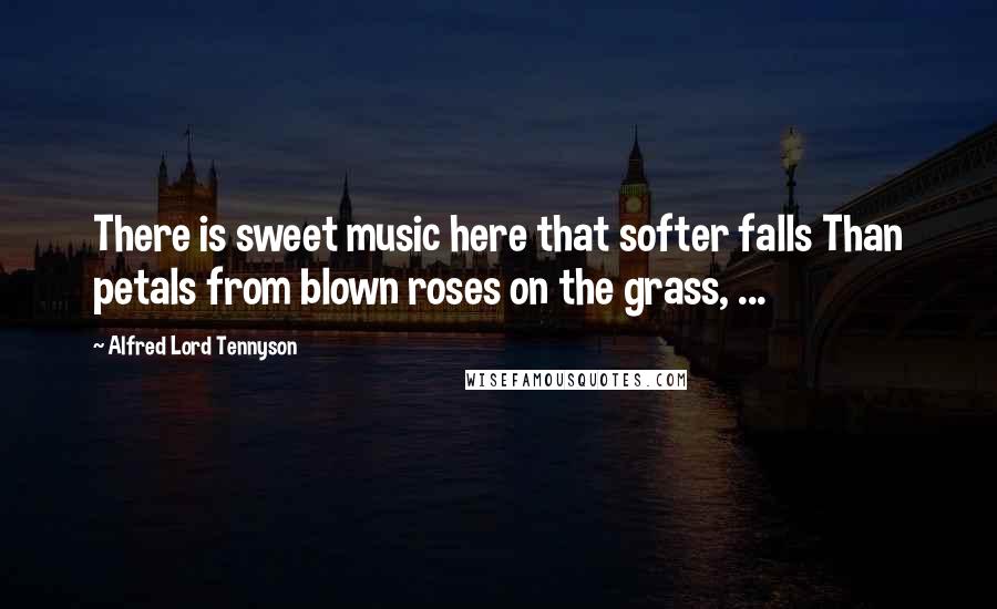 Alfred Lord Tennyson Quotes: There is sweet music here that softer falls Than petals from blown roses on the grass, ...