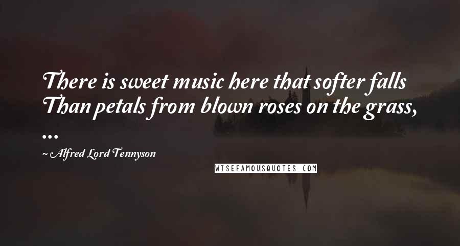 Alfred Lord Tennyson Quotes: There is sweet music here that softer falls Than petals from blown roses on the grass, ...