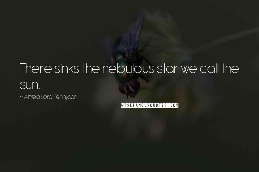 Alfred Lord Tennyson Quotes: There sinks the nebulous star we call the sun.