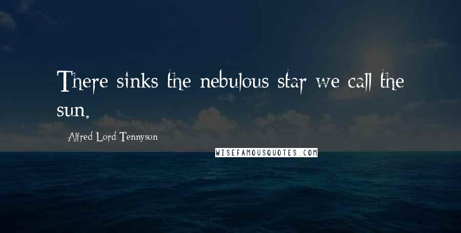 Alfred Lord Tennyson Quotes: There sinks the nebulous star we call the sun.