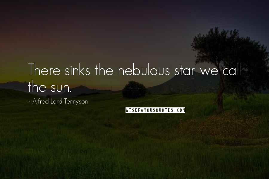 Alfred Lord Tennyson Quotes: There sinks the nebulous star we call the sun.