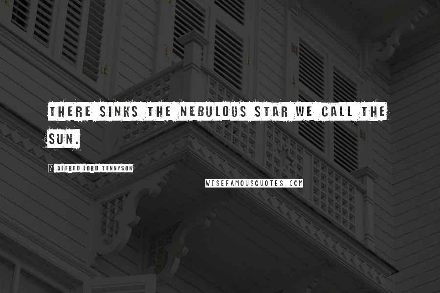 Alfred Lord Tennyson Quotes: There sinks the nebulous star we call the sun.