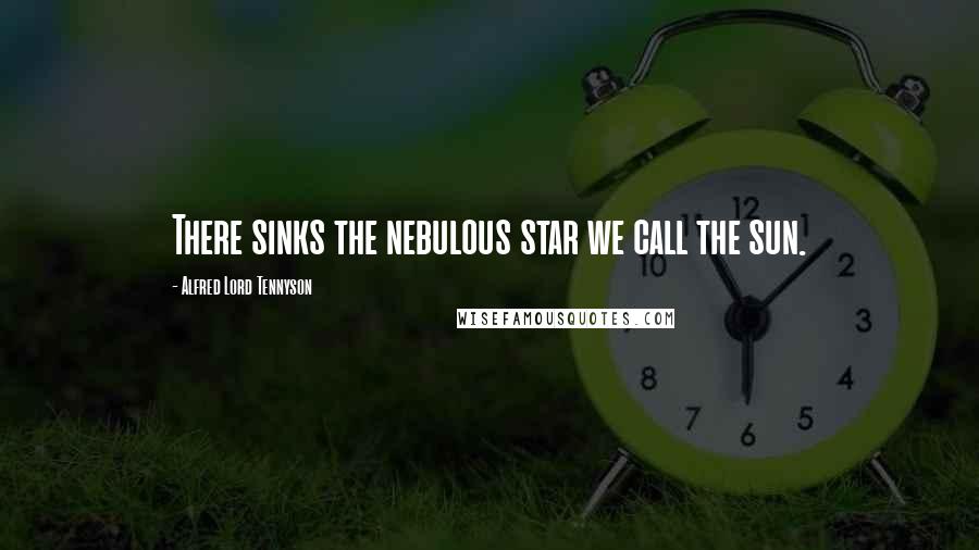 Alfred Lord Tennyson Quotes: There sinks the nebulous star we call the sun.