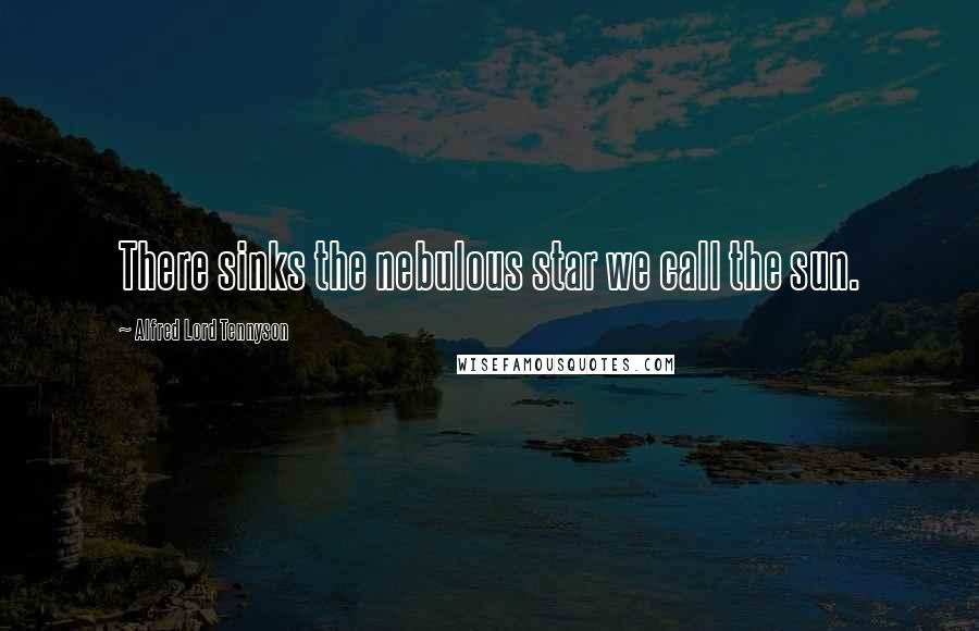 Alfred Lord Tennyson Quotes: There sinks the nebulous star we call the sun.