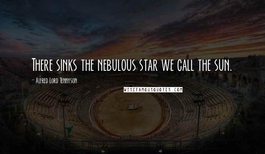 Alfred Lord Tennyson Quotes: There sinks the nebulous star we call the sun.