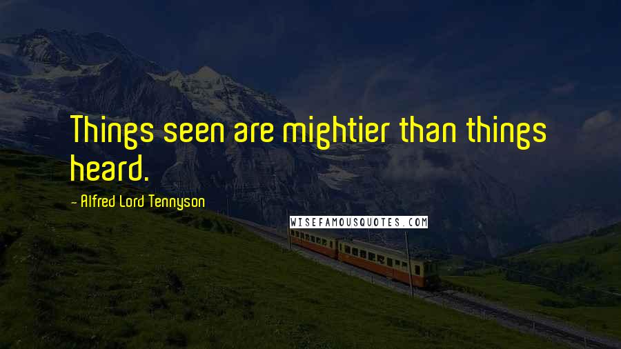 Alfred Lord Tennyson Quotes: Things seen are mightier than things heard.