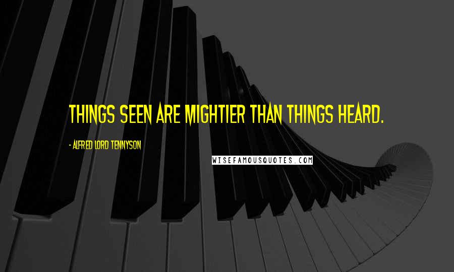 Alfred Lord Tennyson Quotes: Things seen are mightier than things heard.