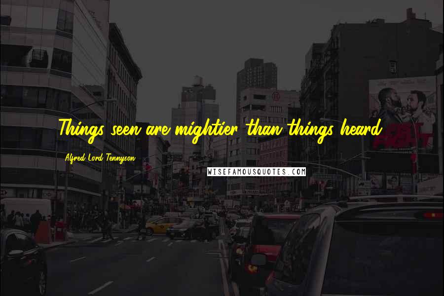 Alfred Lord Tennyson Quotes: Things seen are mightier than things heard.