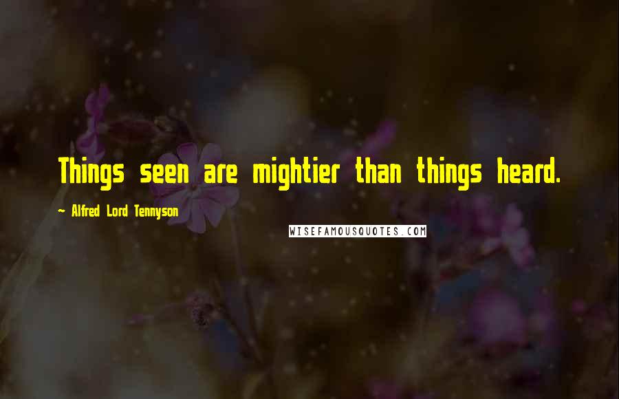 Alfred Lord Tennyson Quotes: Things seen are mightier than things heard.