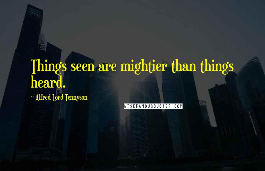 Alfred Lord Tennyson Quotes: Things seen are mightier than things heard.