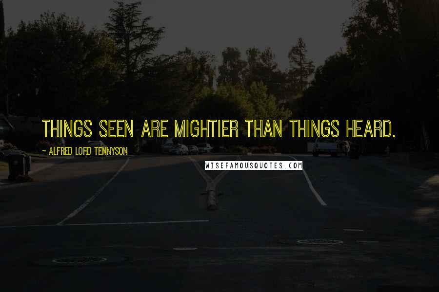 Alfred Lord Tennyson Quotes: Things seen are mightier than things heard.