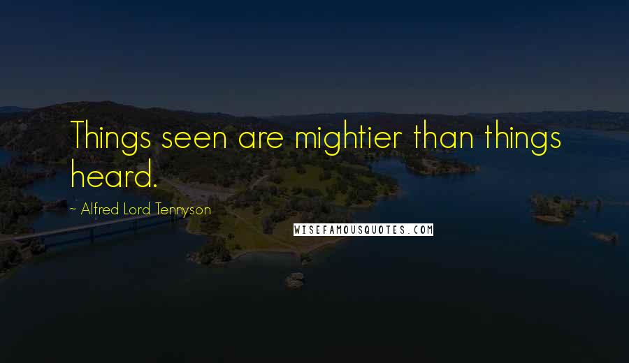 Alfred Lord Tennyson Quotes: Things seen are mightier than things heard.