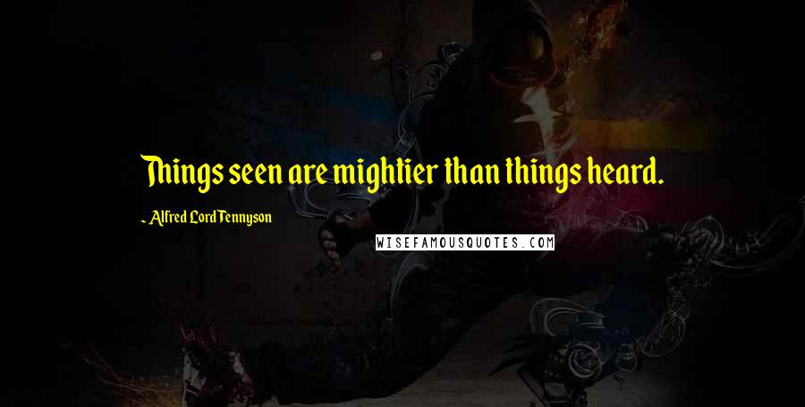 Alfred Lord Tennyson Quotes: Things seen are mightier than things heard.