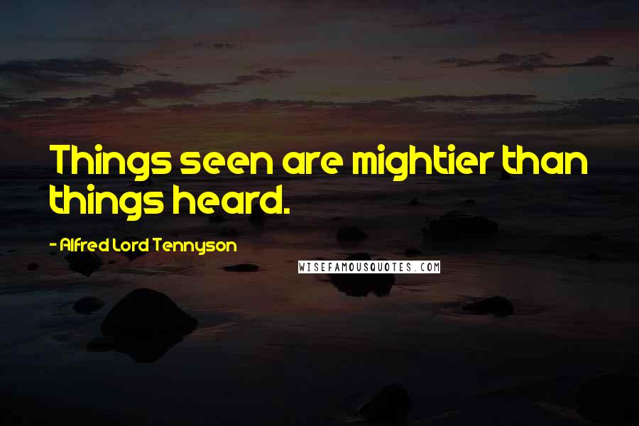 Alfred Lord Tennyson Quotes: Things seen are mightier than things heard.