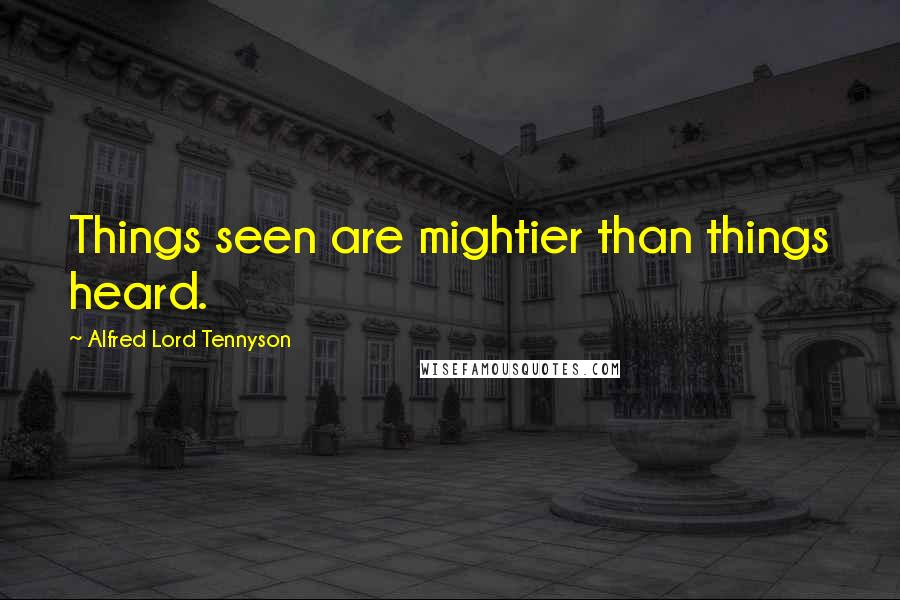 Alfred Lord Tennyson Quotes: Things seen are mightier than things heard.