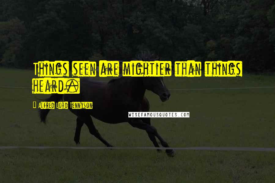 Alfred Lord Tennyson Quotes: Things seen are mightier than things heard.