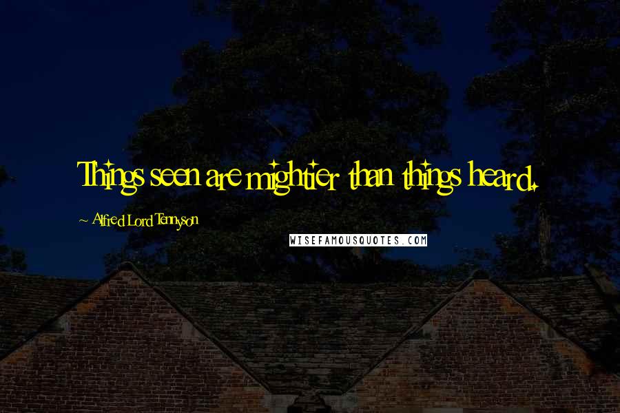 Alfred Lord Tennyson Quotes: Things seen are mightier than things heard.