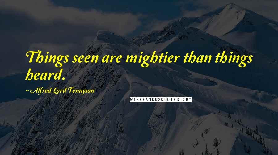 Alfred Lord Tennyson Quotes: Things seen are mightier than things heard.