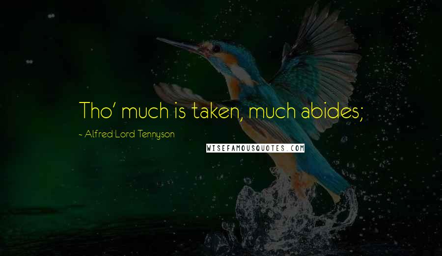 Alfred Lord Tennyson Quotes: Tho' much is taken, much abides;