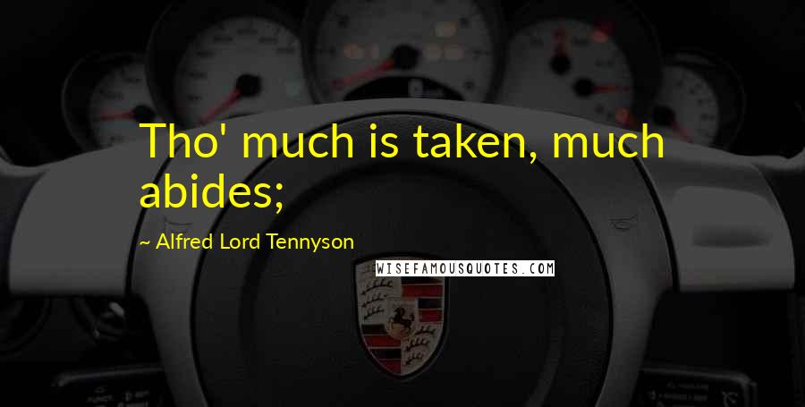 Alfred Lord Tennyson Quotes: Tho' much is taken, much abides;