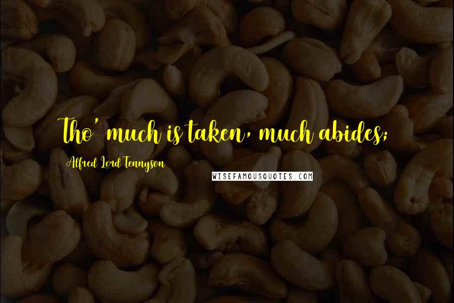 Alfred Lord Tennyson Quotes: Tho' much is taken, much abides;