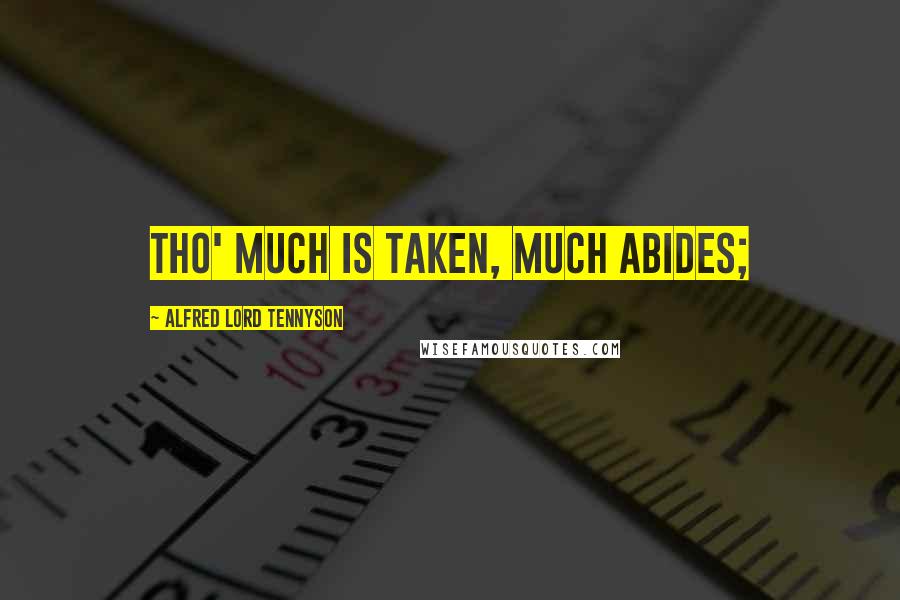 Alfred Lord Tennyson Quotes: Tho' much is taken, much abides;