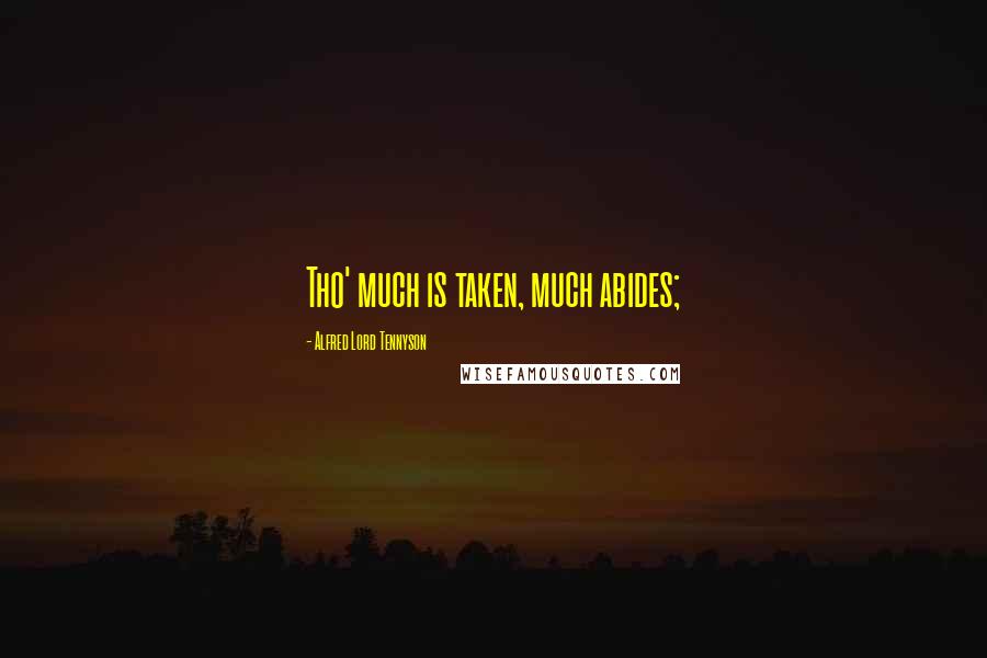 Alfred Lord Tennyson Quotes: Tho' much is taken, much abides;