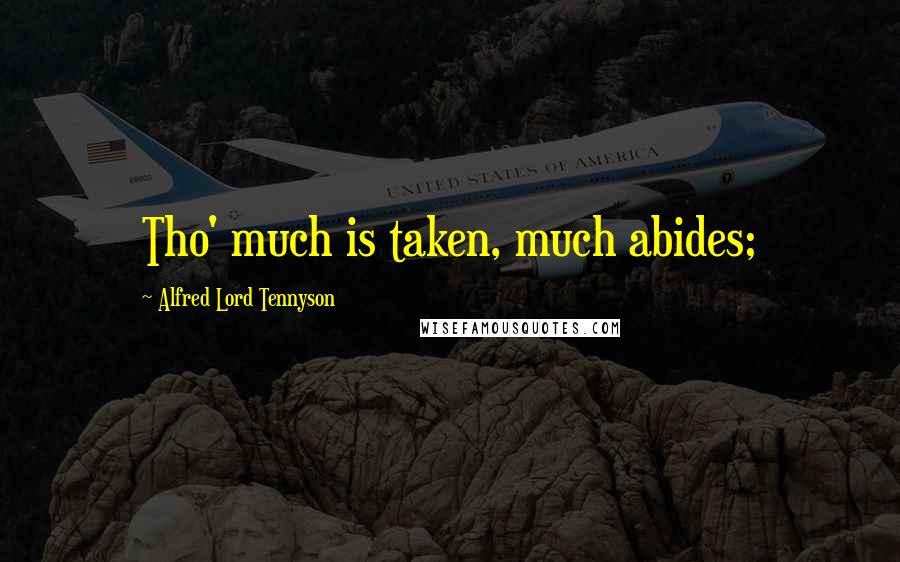 Alfred Lord Tennyson Quotes: Tho' much is taken, much abides;